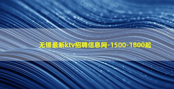 无锡最新ktv招聘信息网-1500-1800起